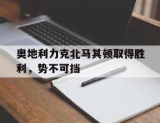 开云体育在线-奥地利力克北马其顿取得胜利，势不可挡的简单介绍