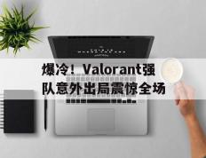 开云下载-关于爆冷！Valorant强队意外出局震惊全场的信息