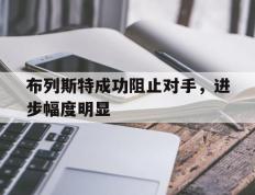 开云APP-关于布列斯特成功阻止对手，进步幅度明显的信息