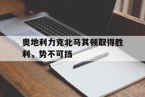 开云体育在线-奥地利力克北马其顿取得胜利，势不可挡的简单介绍